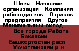 Швея › Название организации ­ Компания-работодатель › Отрасль предприятия ­ Другое › Минимальный оклад ­ 5 554 - Все города Работа » Вакансии   . Башкортостан респ.,Мечетлинский р-н